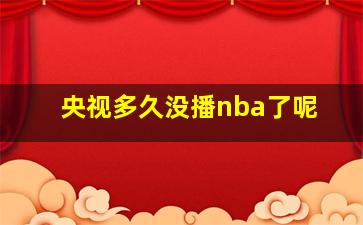 央视多久没播nba了呢