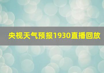 央视天气预报1930直播回放