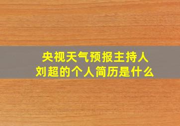 央视天气预报主持人刘超的个人简历是什么