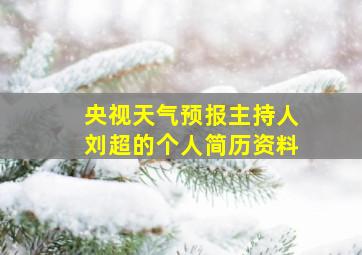 央视天气预报主持人刘超的个人简历资料