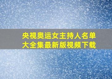 央视奥运女主持人名单大全集最新版视频下载