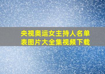 央视奥运女主持人名单表图片大全集视频下载