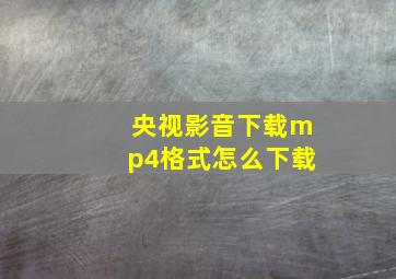 央视影音下载mp4格式怎么下载