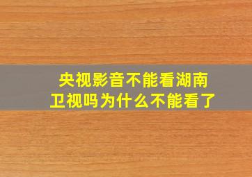 央视影音不能看湖南卫视吗为什么不能看了