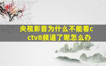 央视影音为什么不能看cctv8频道了呢怎么办