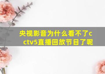 央视影音为什么看不了cctv5直播回放节目了呢