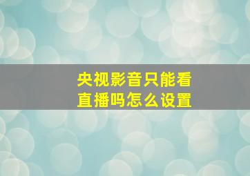 央视影音只能看直播吗怎么设置