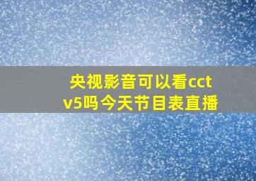 央视影音可以看cctv5吗今天节目表直播