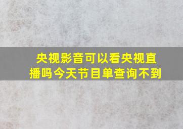 央视影音可以看央视直播吗今天节目单查询不到