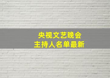 央视文艺晚会主持人名单最新