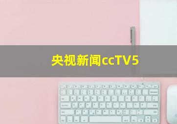 央视新闻ccTV5