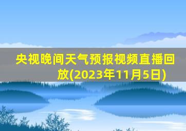 央视晚间天气预报视频直播回放(2023年11月5日)