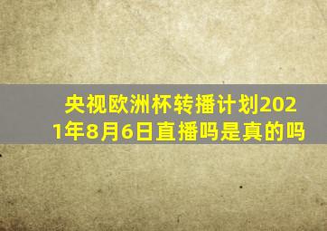 央视欧洲杯转播计划2021年8月6日直播吗是真的吗