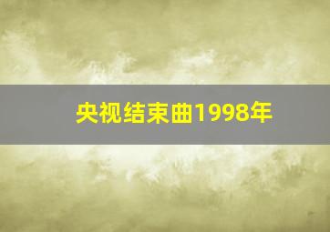 央视结束曲1998年