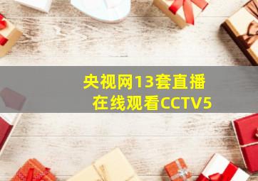 央视网13套直播在线观看CCTV5