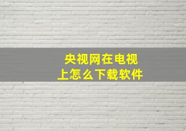 央视网在电视上怎么下载软件