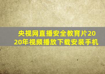 央视网直播安全教育片2020年视频播放下载安装手机