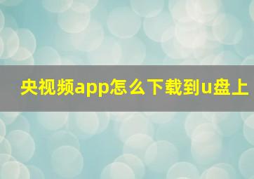 央视频app怎么下载到u盘上