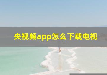 央视频app怎么下载电视