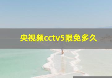 央视频cctv5限免多久