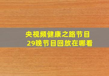 央视频健康之路节目29晚节目回放在哪看