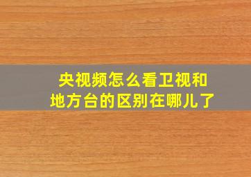 央视频怎么看卫视和地方台的区别在哪儿了