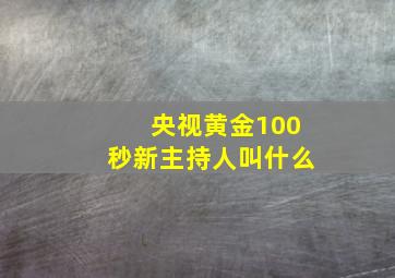 央视黄金100秒新主持人叫什么