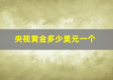 央视黄金多少美元一个