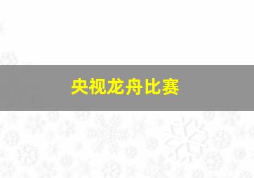 央视龙舟比赛