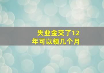 失业金交了12年可以领几个月