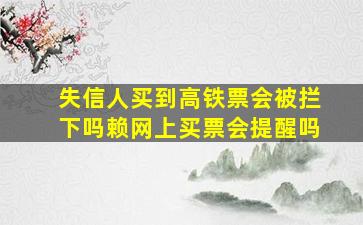 失信人买到高铁票会被拦下吗赖网上买票会提醒吗