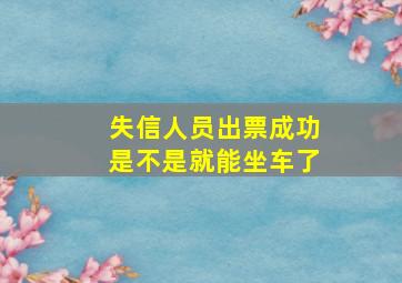 失信人员出票成功是不是就能坐车了