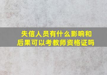 失信人员有什么影响和后果可以考教师资格证吗