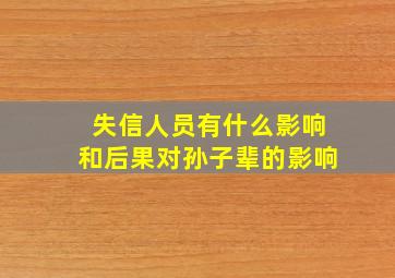 失信人员有什么影响和后果对孙子辈的影响