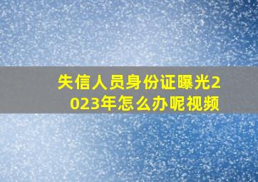 失信人员身份证曝光2023年怎么办呢视频