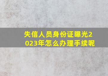 失信人员身份证曝光2023年怎么办理手续呢