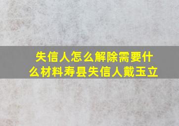 失信人怎么解除需要什么材料寿县失信人戴玉立