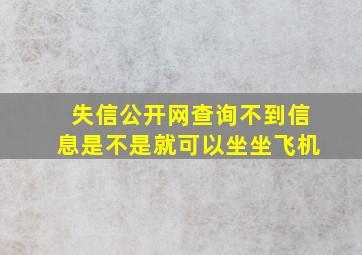 失信公开网查询不到信息是不是就可以坐坐飞机