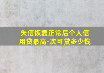 失信恢复正常后个人信用贷最高-次可贷多少钱