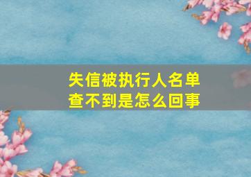 失信被执行人名单查不到是怎么回事