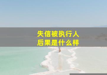 失信被执行人后果是什么样