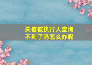 失信被执行人查询不到了吗怎么办呢