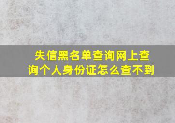 失信黑名单查询网上查询个人身份证怎么查不到