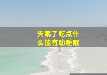 失眠了吃点什么能有助睡眠