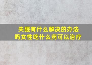 失眠有什么解决的办法吗女性吃什么药可以治疗