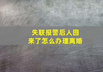 失联报警后人回来了怎么办理离婚