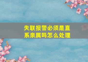 失联报警必须是直系亲属吗怎么处理