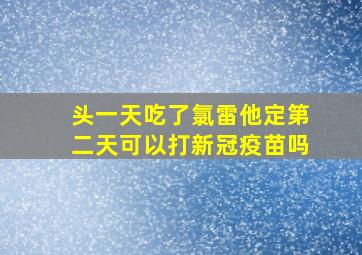 头一天吃了氯雷他定第二天可以打新冠疫苗吗