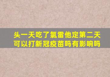 头一天吃了氯雷他定第二天可以打新冠疫苗吗有影响吗