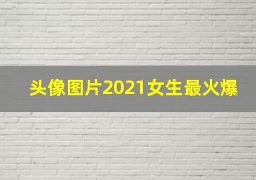 头像图片2021女生最火爆